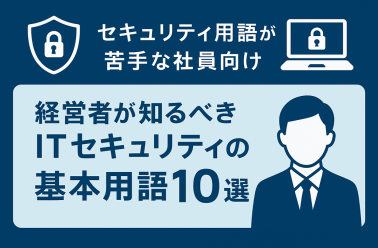 セキュリティ用語が苦手な社員向け　経営者が知るべきITセキュリティの基本用語10選