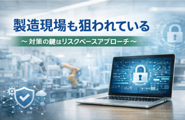 製造現場も狙われている ～対策の鍵はリスクベースアプローチ～