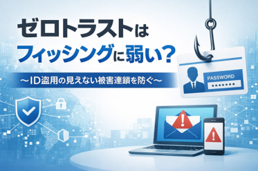 ゼロトラストはフィッシングに弱い？ ～ID盗用の見えない被害連鎖を防ぐ～