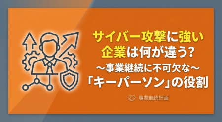サイバー攻撃に強い企業は何が違う？ ～事業継続に不可欠な「キーパーソン」～