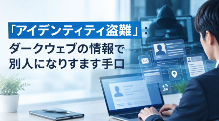 「アイデンティティ盗難」：ダークウェブの情報で別人になりすます手口とは